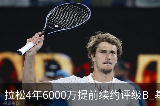 拉松4年6000万提前续约评级B 基昂特·乔治5年1.575亿合同评级C+