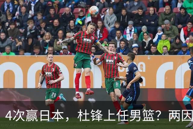 4次赢日本，杜锋上任男篮？两因素关键，曾主动请缨，曾大胜33分